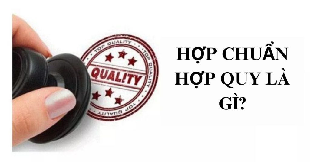 Hợp Chuẩn Hợp Quy Là Gì? Phân Biệt Và Quy Trình Công Bố Hợp Chuẩn Hợp Quy